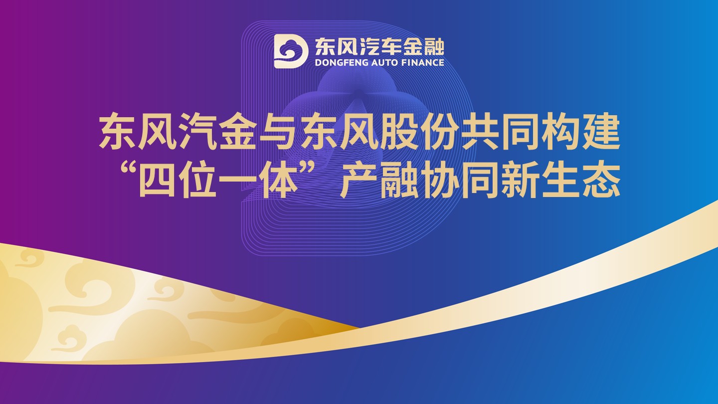 东风汽金与东风股份共同构建“四位一体”产融协同新生态