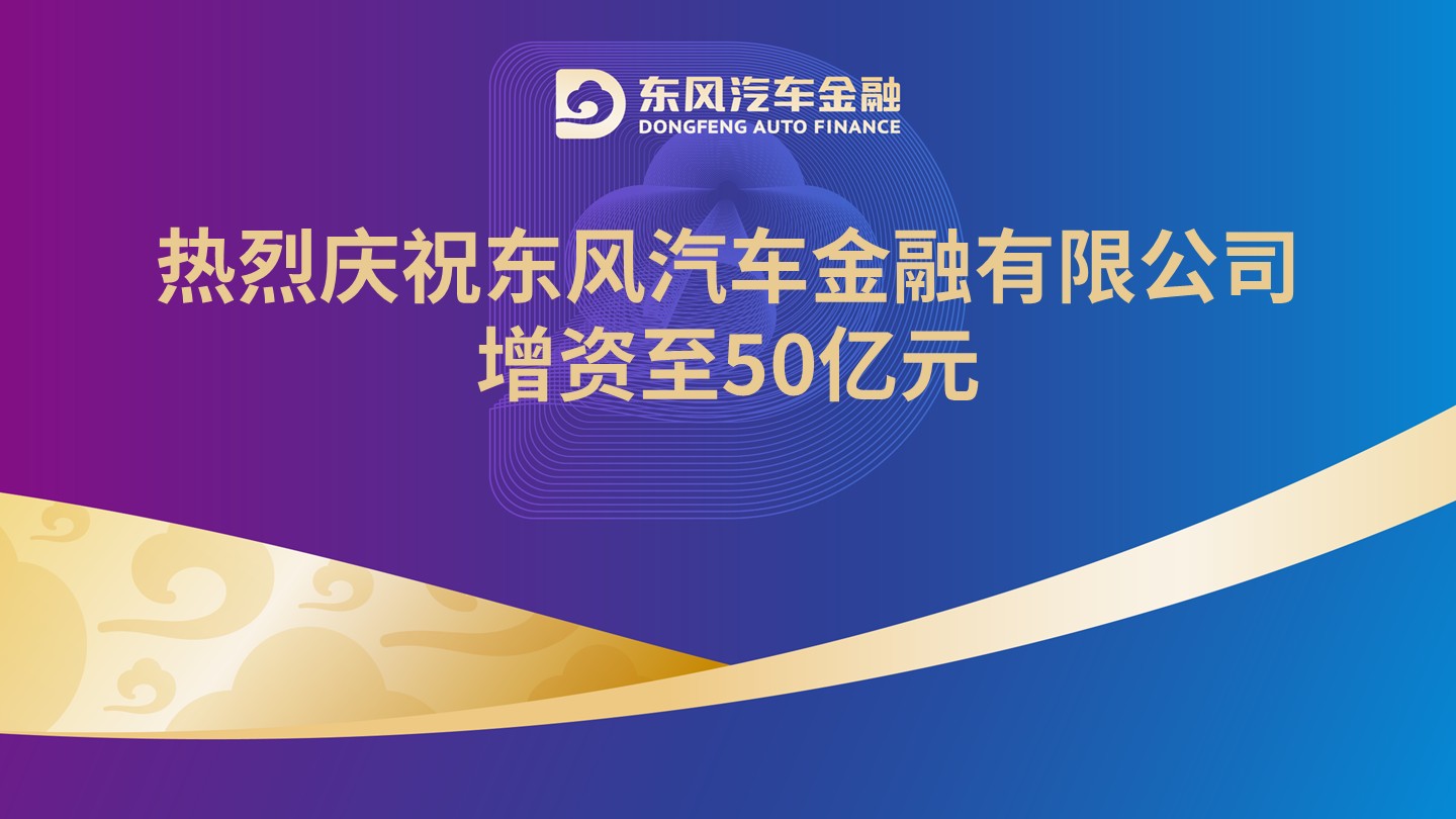热烈庆祝东风汽车金融有限公司增资至50亿元