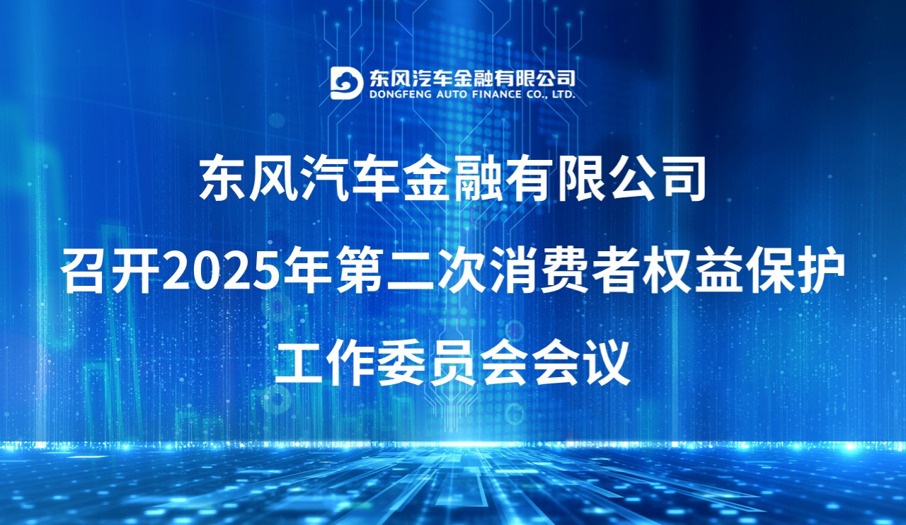 东风汽车金融有限公司召开2025年第二次消费者权益保护工作委员会会议