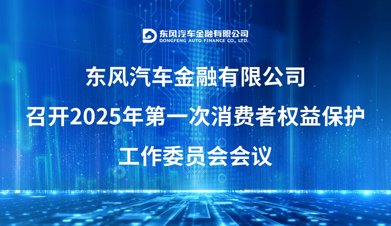 东风汽车金融有限公司召开2025年第一次消费者权益保护工作委员会会议